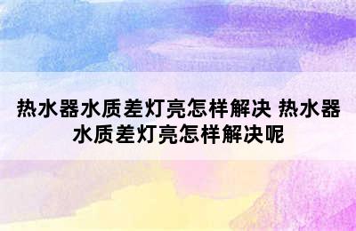 热水器水质差灯亮怎样解决 热水器水质差灯亮怎样解决呢